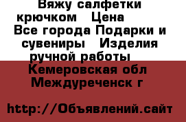 Вяжу салфетки крючком › Цена ­ 500 - Все города Подарки и сувениры » Изделия ручной работы   . Кемеровская обл.,Междуреченск г.